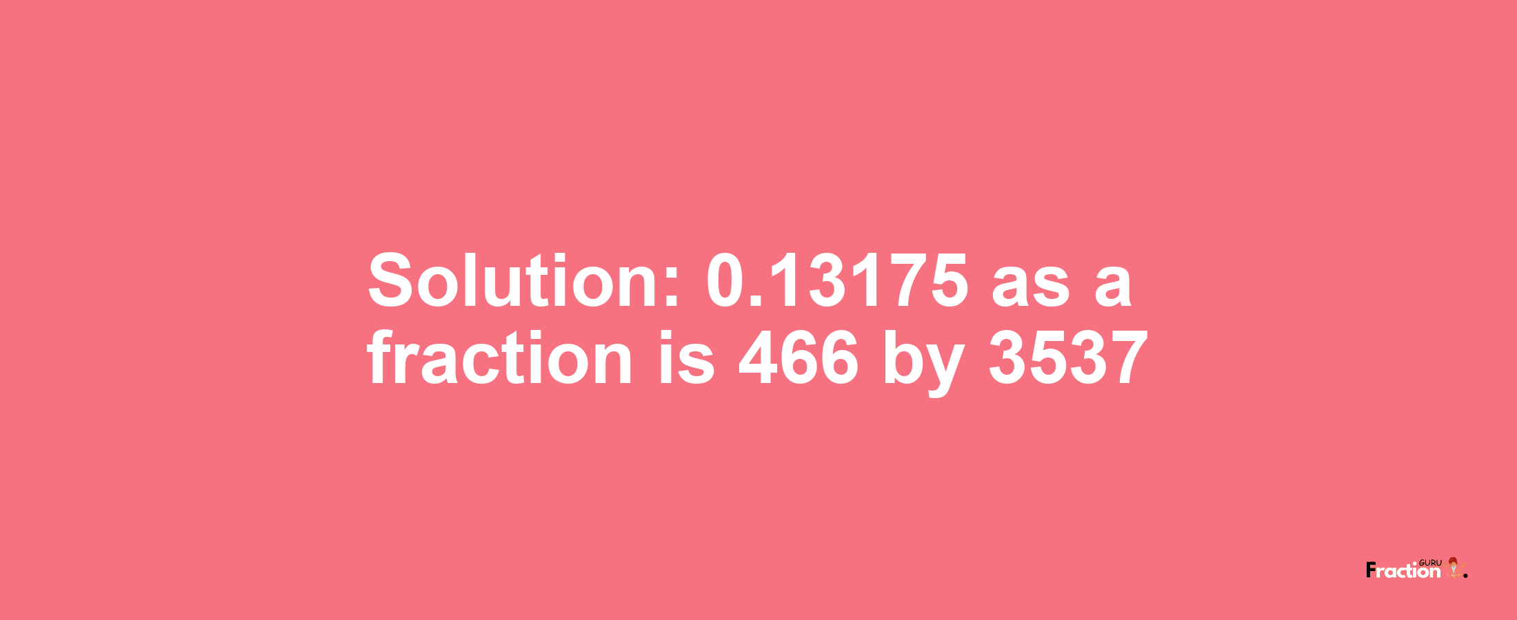 Solution:0.13175 as a fraction is 466/3537